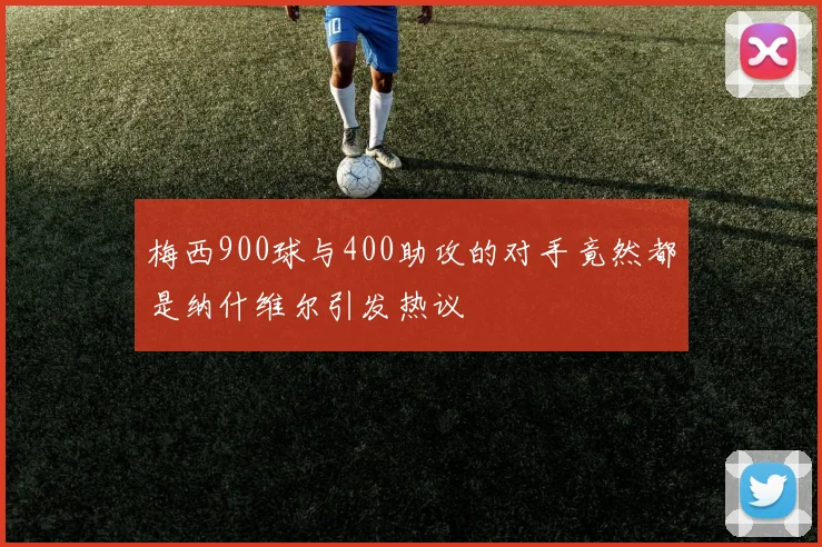 梅西900球与400助攻的对手竟然都是纳什维尔引发热议