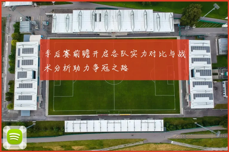 季后赛前瞻开启各队实力对比与战术分析助力争冠之路
