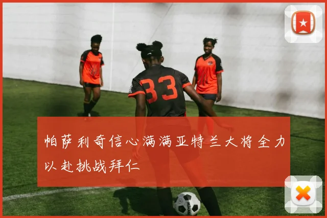 帕萨利奇信心满满亚特兰大将全力以赴挑战拜仁